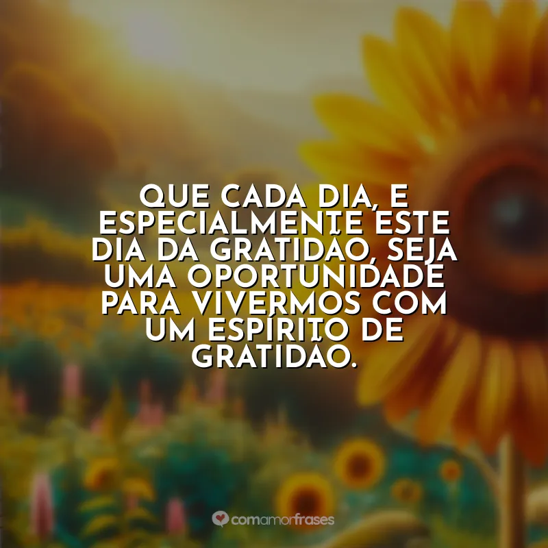 Frases do Dia da Gratidão: Que cada dia, e especialmente este Dia da Gratidão, seja uma oportunidade para vivermos com um espírito de gratidão.