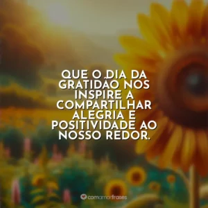 Que o Dia da Gratidão nos inspire a compartilhar alegria e positividade ao nosso redor.