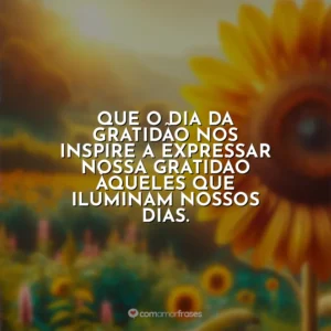 Que o Dia da Gratidão nos inspire a expressar nossa gratidão àqueles que iluminam nossos dias.