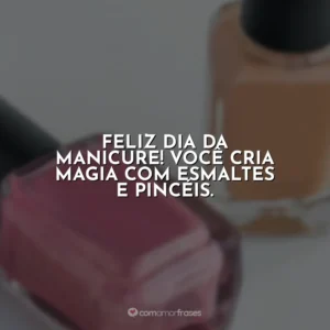 Feliz Dia da Manicure! Você cria magia com esmaltes e pincéis.
