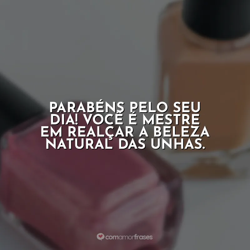 Dia da Manicure Frases: Parabéns pelo seu dia! Você é mestre em realçar a beleza natural das unhas.