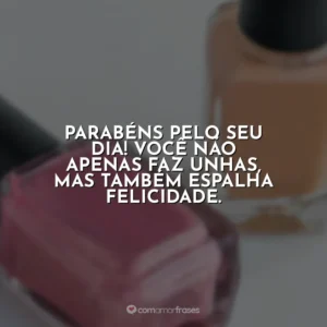 Parabéns pelo seu dia! Você não apenas faz unhas, mas também espalha felicidade.