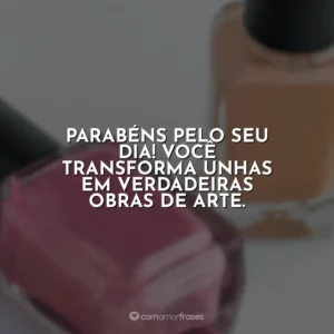 Parabéns pelo seu dia! Você transforma unhas em verdadeiras obras de arte.