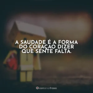 A saudade é a forma do coração dizer que sente falta.