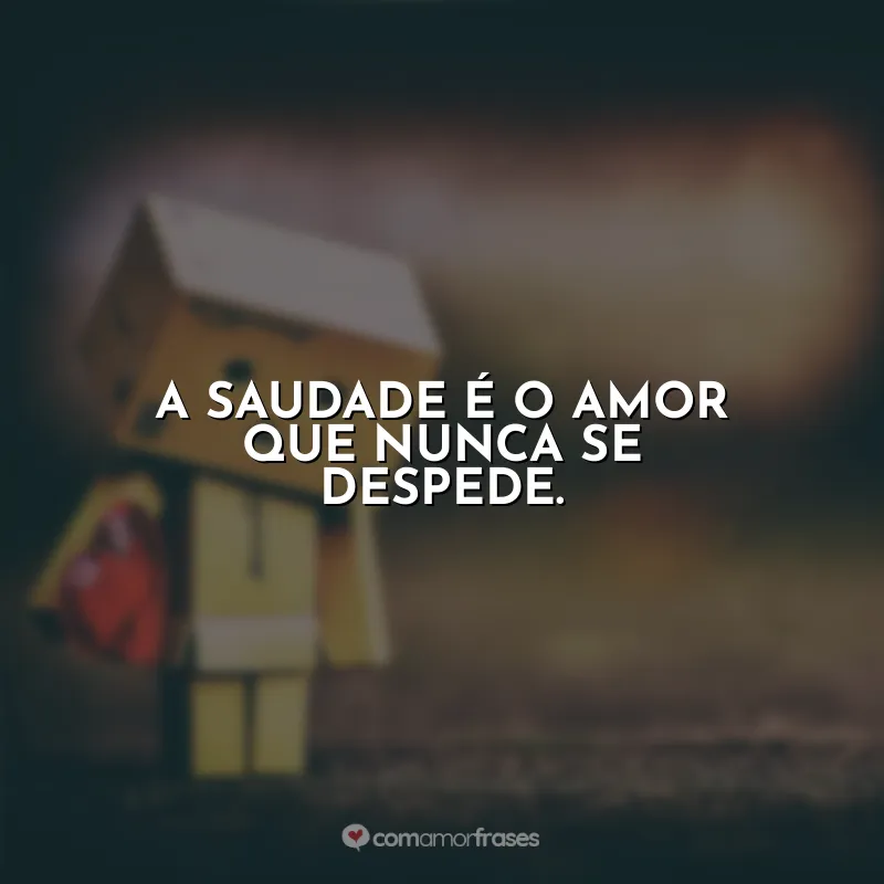 Frases do Dia da Saudade: A saudade é o amor que nunca se despede.