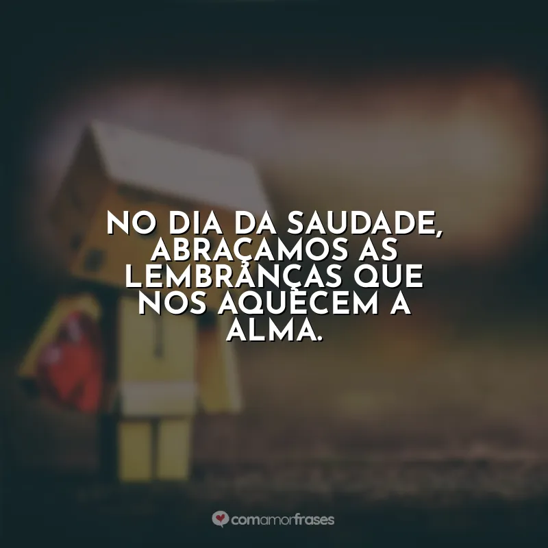 Frases do Dia da Saudade: No Dia da Saudade, abraçamos as lembranças que nos aquecem a alma.