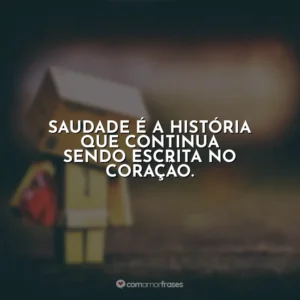 Saudade é a história que continua sendo escrita no coração.