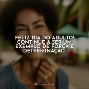 Feliz Dia do Adulto! Continue a ser um exemplo de força e determinação.