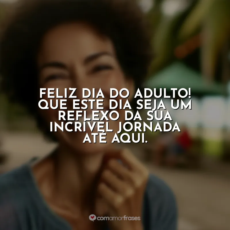 Dia do Adulto Frases: Feliz Dia do Adulto! Que este dia seja um reflexo da sua incrível jornada até aqui.