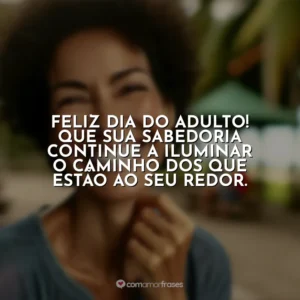 Feliz Dia do Adulto! Que sua sabedoria continue a iluminar o caminho dos que estão ao seu redor.