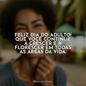 Feliz Dia do Adulto! Que você continue a crescer e a florescer em todas as áreas da vida.