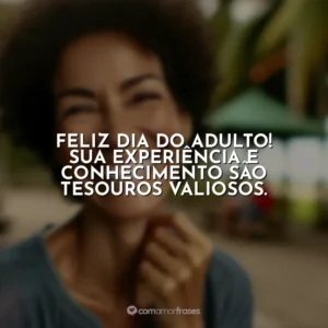 Feliz Dia do Adulto! Sua experiência e conhecimento são tesouros valiosos.