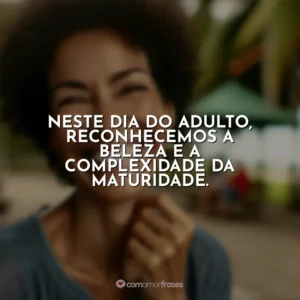 Neste Dia do Adulto, reconhecemos a beleza e a complexidade da maturidade.