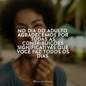 No Dia do Adulto, agradecemos por todas as contribuições significativas que você faz todos os dias.