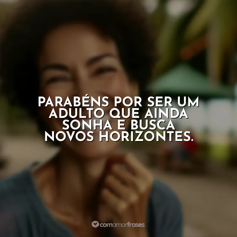 Frases Dia do Adulto: Parabéns por ser um adulto que ainda sonha e busca novos horizontes.