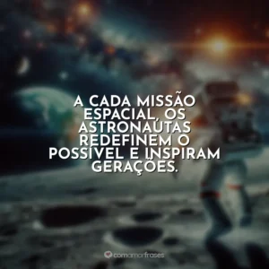 A cada missão espacial, os astronautas redefinem o possível e inspiram gerações.