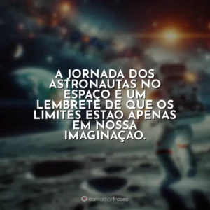 A jornada dos astronautas no espaço é um lembrete de que os limites estão apenas em nossa imaginação.