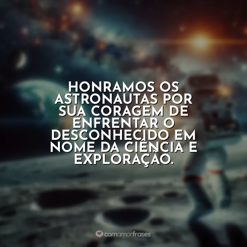 Dia do Astronauta Frases: Honramos os astronautas por sua coragem de enfrentar o desconhecido em nome da ciência e exploração.