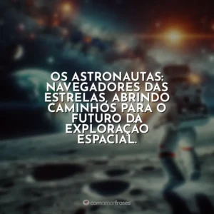 Os astronautas: navegadores das estrelas, abrindo caminhos para o futuro da exploração espacial.