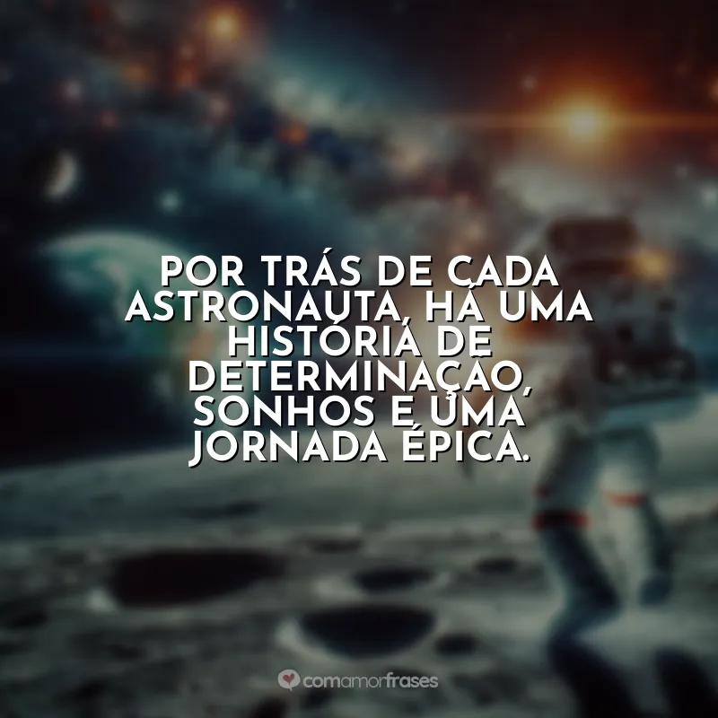 Dia do Astronauta Frases: Por trás de cada astronauta, há uma história de determinação, sonhos e uma jornada épica.