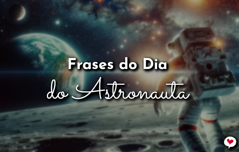 Frases do Dia do Astronauta para homenagem