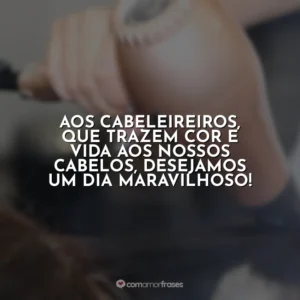 Aos cabeleireiros, que trazem cor e vida aos nossos cabelos, desejamos um dia maravilhoso!