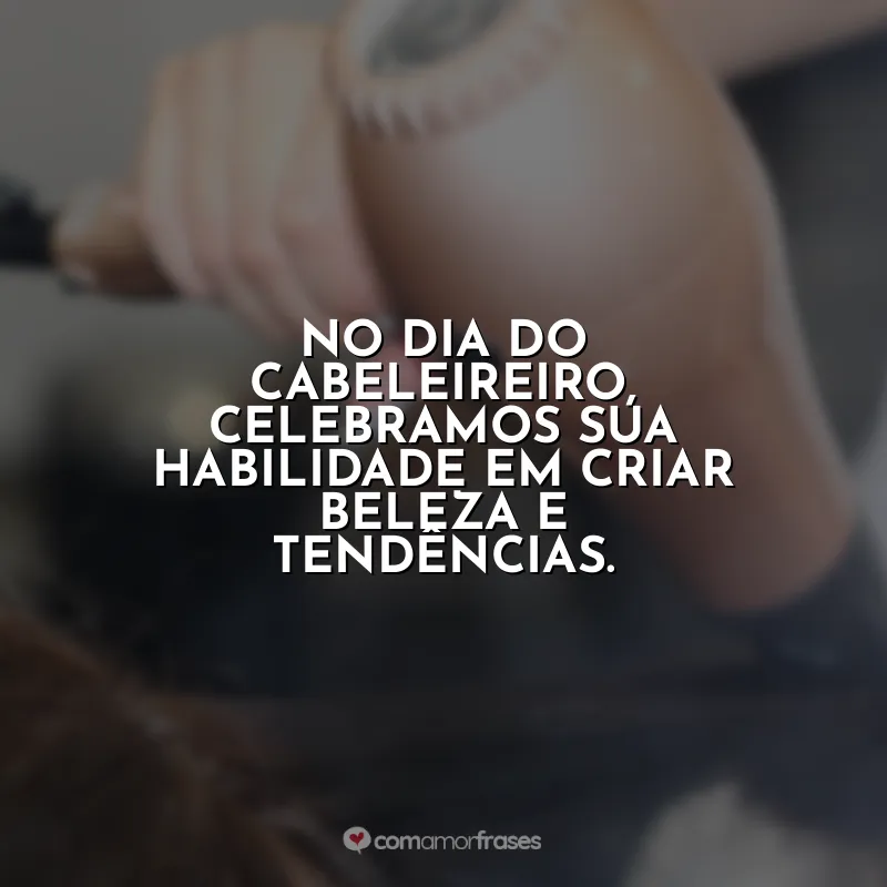 Frases para o Dia do Cabeleireiro: No Dia do Cabeleireiro, celebramos sua habilidade em criar beleza e tendências.