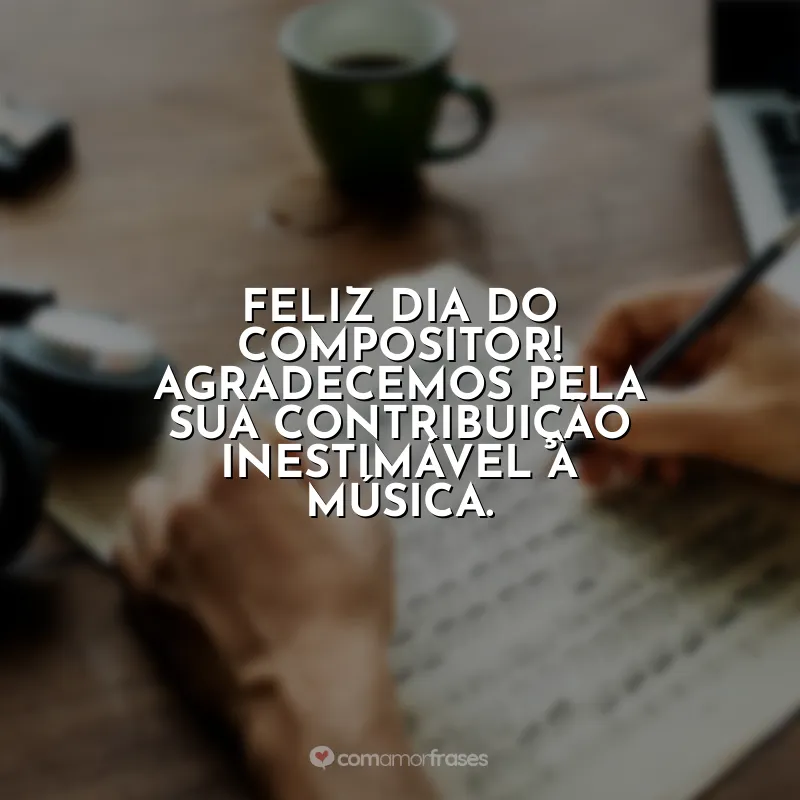 Frases do Dia do Compositor: Feliz Dia do Compositor! Sua música toca nossas almas e eleva nossos espíritos.