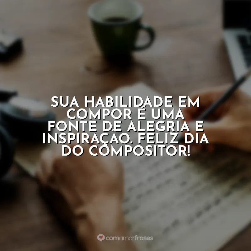 Frases do Dia do Compositor: Feliz Dia do Compositor! Você captura a essência da vida em cada melodia.