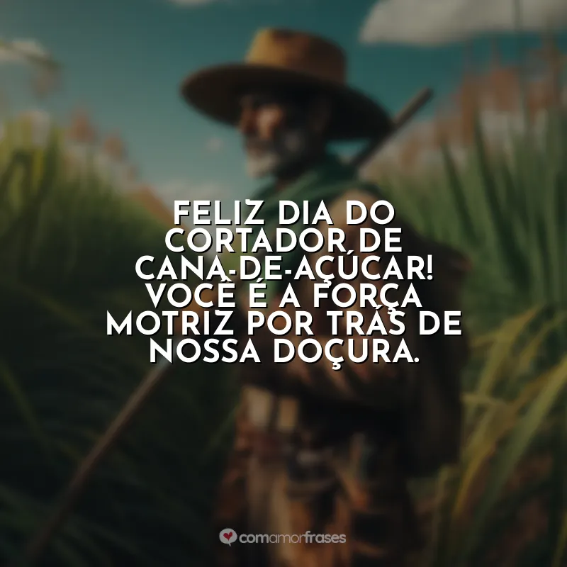 Frases Dia do Cortador de Cana-de-Açúcar: Feliz Dia do Cortador de Cana-de-Açúcar! Você é a força motriz por trás de nossa doçura.