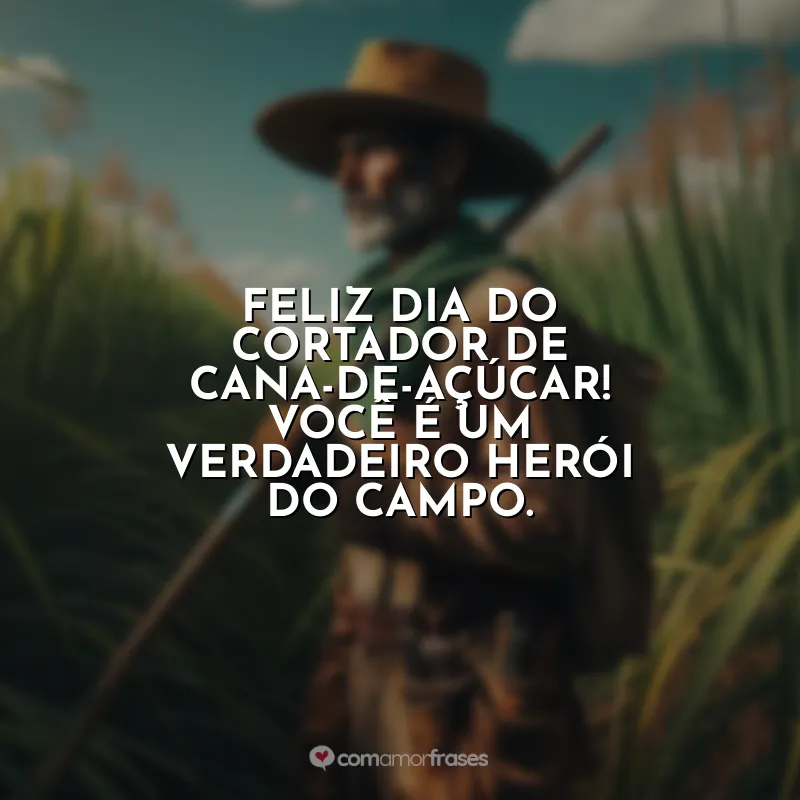 Frases do Dia do Cortador de Cana-de-Açúcar: Feliz Dia do Cortador de Cana-de-Açúcar! Você é um verdadeiro herói do campo.