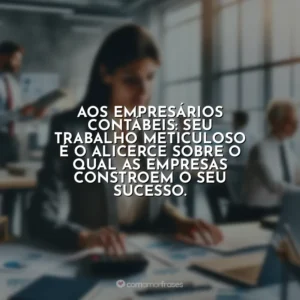 Aos empresários contábeis: seu trabalho meticuloso é o alicerce sobre o qual as empresas constroem o seu sucesso.