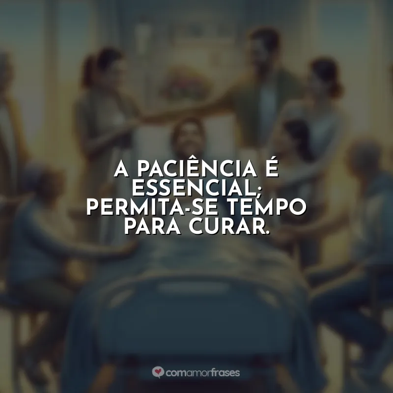Frases do Dia do Enfermo: A paciência é essencial; permita-se tempo para curar.