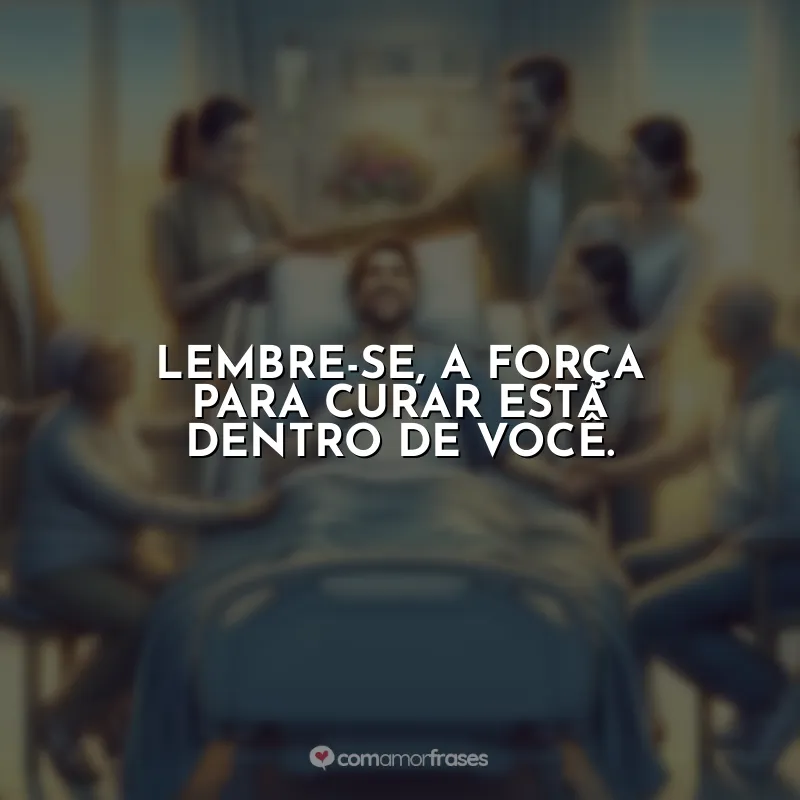 Frases Dia do Enfermo: Lembre-se, a força para curar está dentro de você.