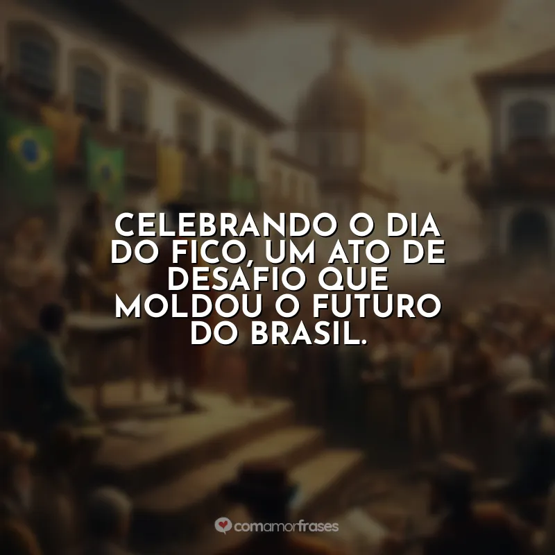 Frases do Dia do Fico: Celebrando o Dia do Fico, um ato de desafio que moldou o futuro do Brasil.