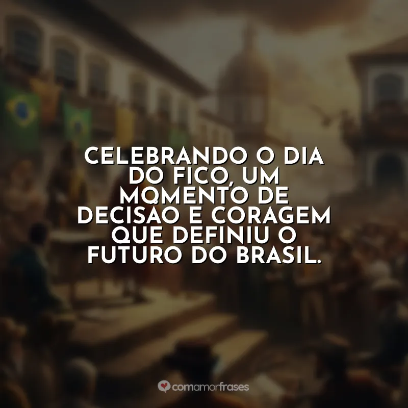 Frases Dia do Fico: Celebrando o Dia do Fico, um momento de decisão e coragem que definiu o futuro do Brasil.