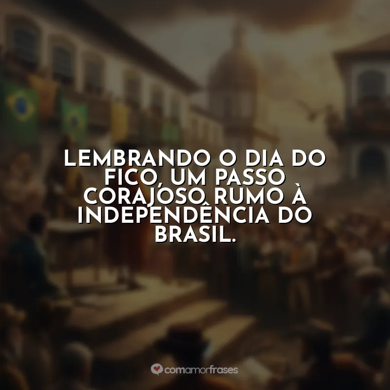 Frases Dia do Fico: Lembrando o Dia do Fico, um passo corajoso rumo à independência do Brasil.