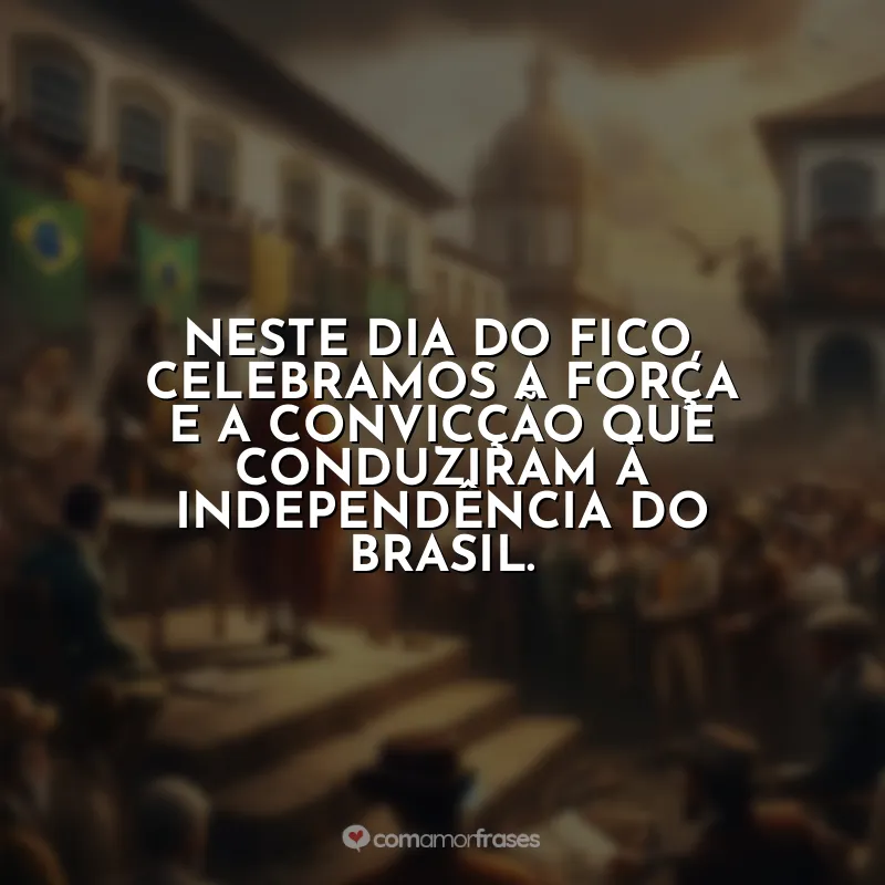 Dia do Fico Frases: Neste Dia do Fico, celebramos a força e a convicção que conduziram à independência do Brasil.