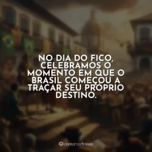 No Dia do Fico, celebramos o momento em que o Brasil começou a traçar seu próprio destino.