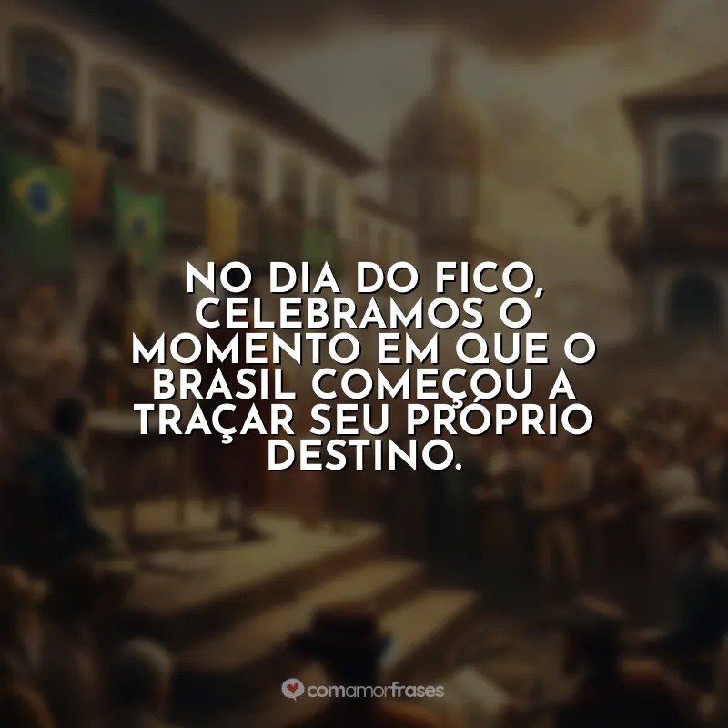Dia do Fico Frases: No Dia do Fico, celebramos o momento em que o Brasil começou a traçar seu próprio destino.