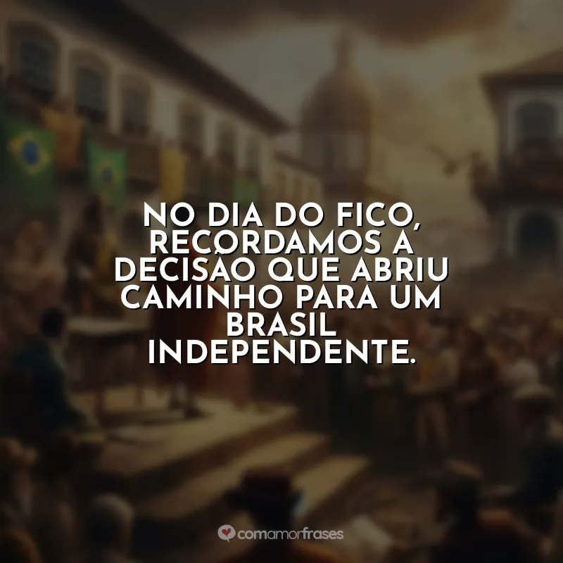 Frases Dia do Fico: No Dia do Fico, recordamos a decisão que abriu caminho para um Brasil independente.