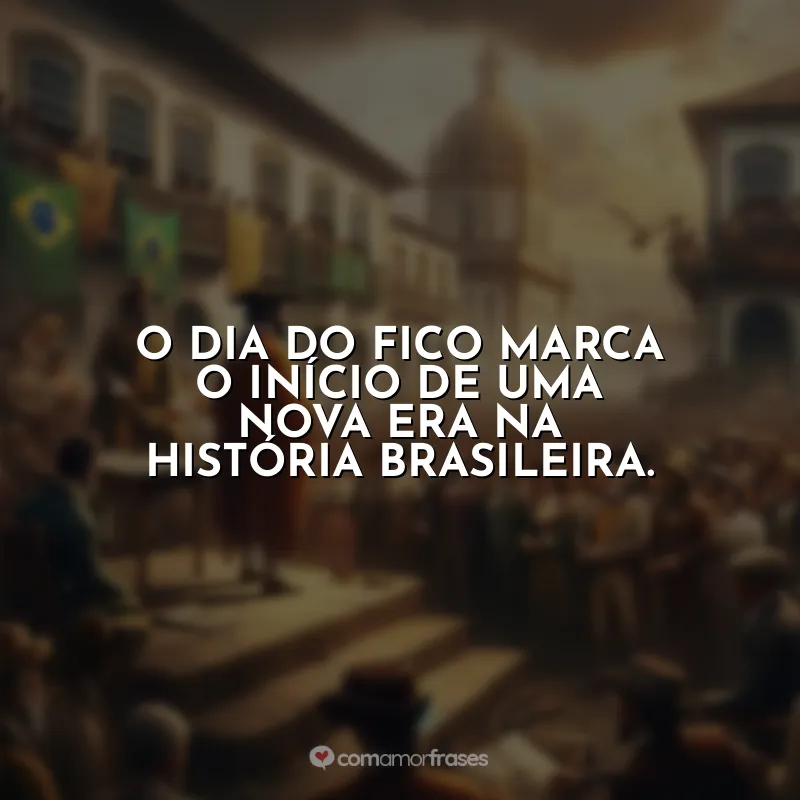Dia do Fico Frases: O Dia do Fico marca o início de uma nova era na história brasileira.