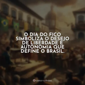 O Dia do Fico simboliza o desejo de liberdade e autonomia que define o Brasil.