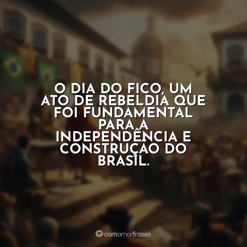 Dia do Fico Frases: O Dia do Fico, um ato de rebeldia que foi fundamental para a independência e construção do Brasil.