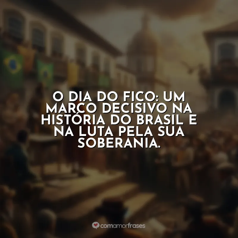 Frases do Dia do Fico: O Dia do Fico: um marco decisivo na história do Brasil e na luta pela sua soberania.