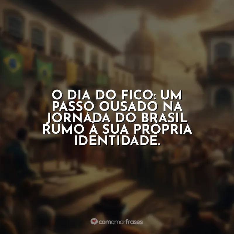 Frases Dia do Fico: O Dia do Fico: um passo ousado na jornada do Brasil rumo à sua própria identidade.
