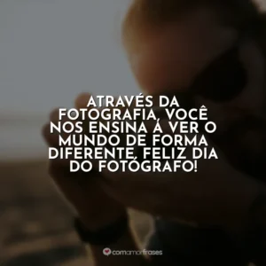 Através da fotografia, você nos ensina a ver o mundo de forma diferente. Feliz Dia do Fotógrafo!