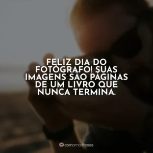 Feliz Dia do Fotógrafo! Suas imagens são páginas de um livro que nunca termina.