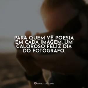 Para quem vê poesia em cada imagem, um caloroso feliz Dia do Fotógrafo.