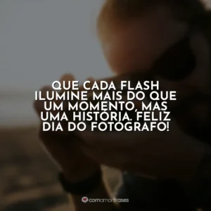 Que cada flash ilumine mais do que um momento, mas uma história. Feliz Dia do Fotógrafo!